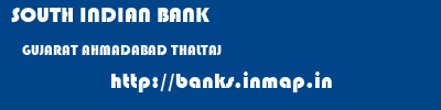 SOUTH INDIAN BANK  GUJARAT AHMADABAD THALTAJ   banks information 